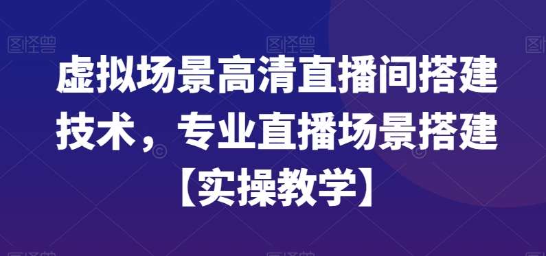 虚拟场景高清直播间搭建技术，专业直播场景搭建【实操教学】-知享知识库
