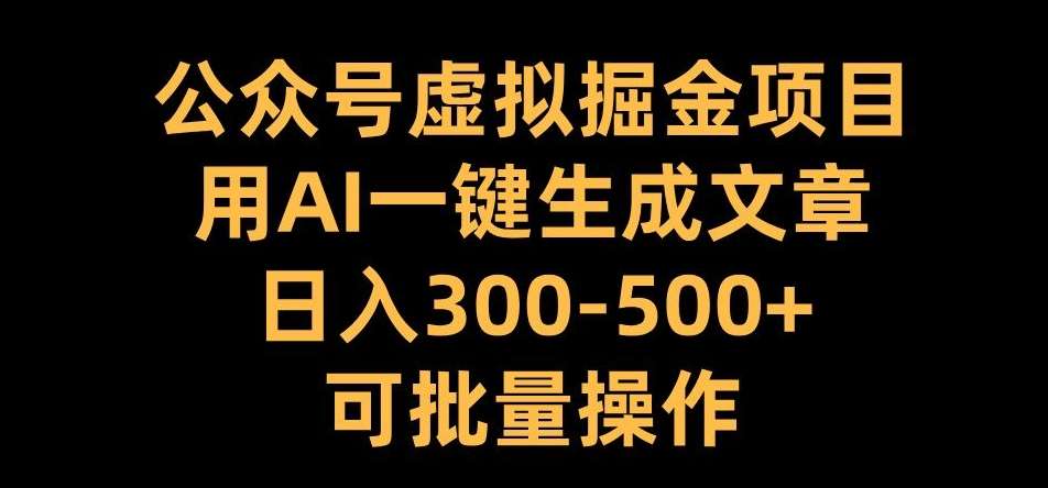 公众号虚拟掘金项目，用AI一键生成文章，日入300+可批量操作【揭秘】-知享知识库