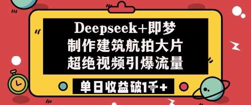 Deepseek+即梦制作建筑航拍大片超绝视频引爆流量单日收益破1k+-知享知识库