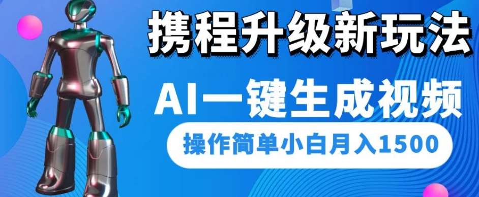 携程升级新玩法AI一键生成视频,操作简单小白月入1500-知享知识库