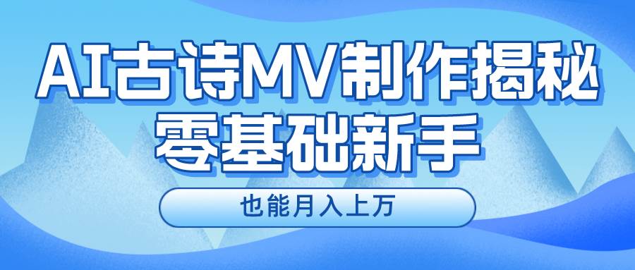 用AI生成古诗mv音乐,一个流量非常火爆的赛道,新手也能月入过万-知享知识库