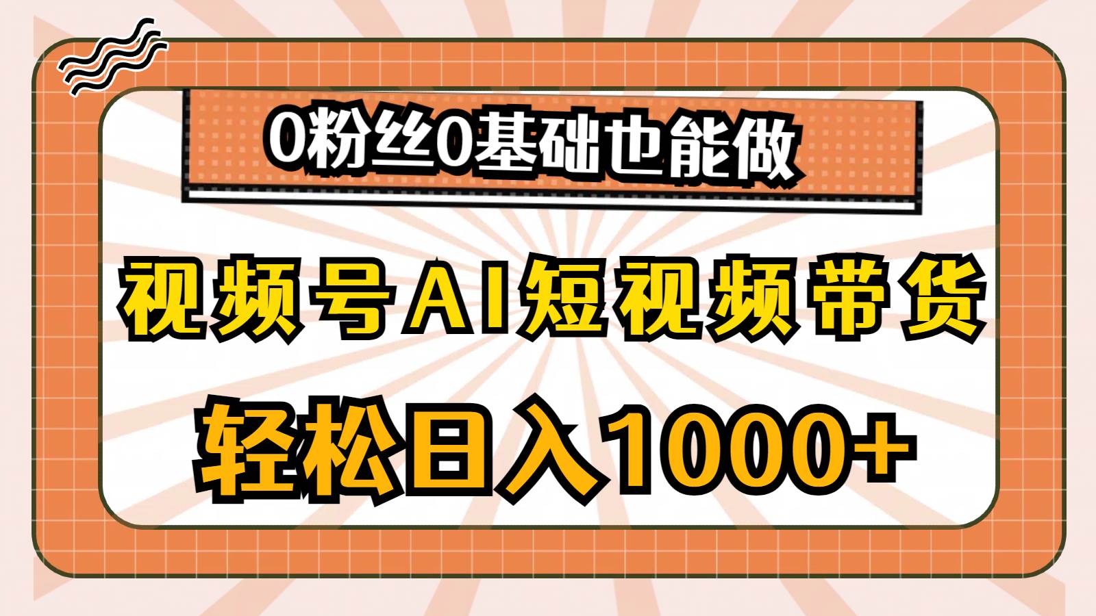 （10945期）视频号AI短视频带货，轻松日入1000+，0粉丝0基础也能做-知享知识库