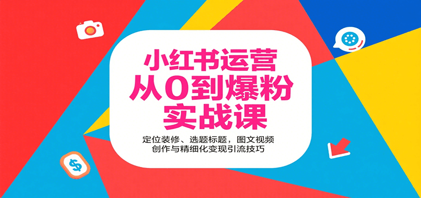小红书运营从0到爆粉实战课:定位装修、选题标题,图文视频创作与精细化变现引流技巧-知享知识库