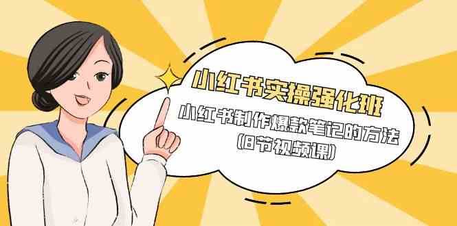 小红书实操强化班，小红书制作爆款笔记的方法（8节视频课）-知享知识库