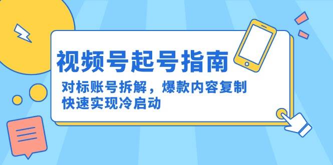 视频号起号指南：对标账号拆解，爆款内容复制，快速实现冷启动-知享知识库