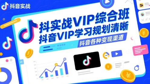 抖音实战VIP综合班，抖音VIP学习规划请晰抖音各种变现渠道-知享知识库