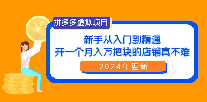 （9744期）拼多多虚拟项目：入门到精通，开一个月入万把块的店铺 真不难（24年更新）-知享知识库