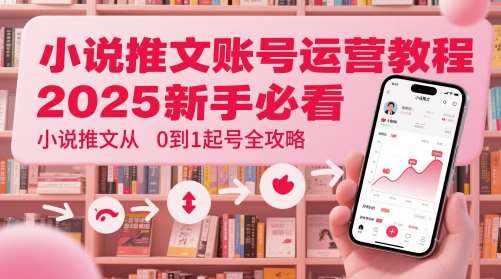 小说推文账号运营起号教程，2025新手必看，小说推文从0到1起号全攻略-知享知识库