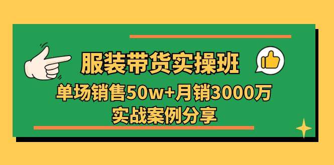 （11071期）服装带货实操培训班：单场销售50w+月销3000万实战案例分享（27节）-知享知识库