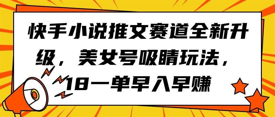（9776期）快手小说推文赛道全新升级，美女号吸睛玩法，18一单早入早赚-知享知识库