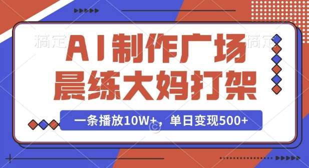AI制作广场晨练大妈打架,一条播放10W+,单日变现多张【揭秘】-知享知识库