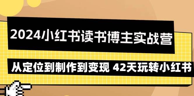 (9226期)2024小红书读书博主实战营:从定位到制作到变现 42天玩转小红书-知享知识库