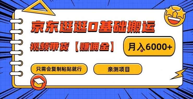 京东逛逛0基础搬运、视频带货【赚佣金】月入6000+【揭秘】-知享知识库