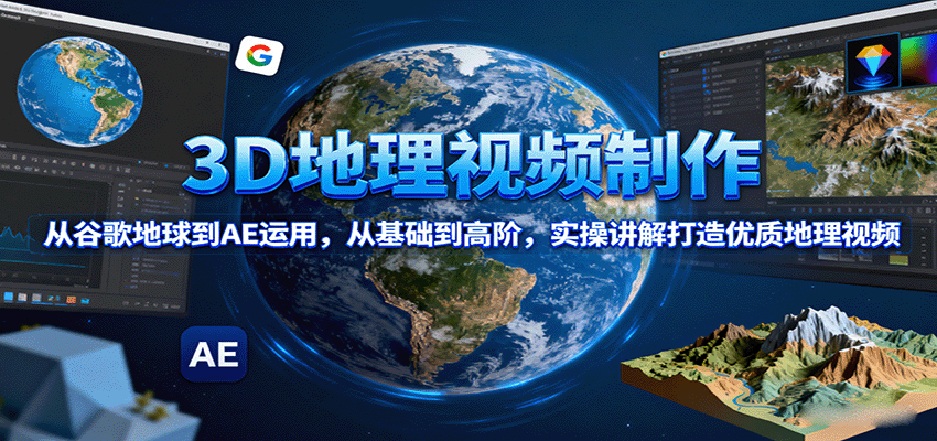 3D地理视频制作，从谷歌地球到AE运用，从基础到高阶，实操讲解打造优质地理视频-知享知识库