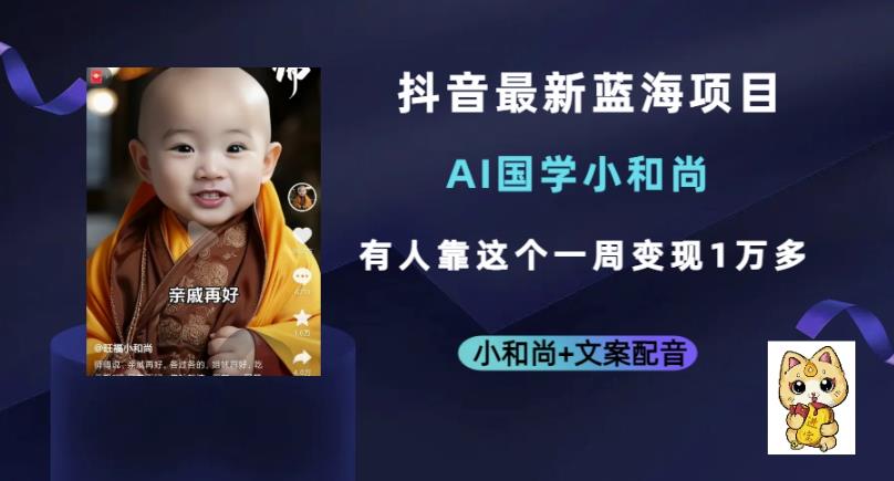 抖音最新蓝海项目，AI国学小和尚，有人一周变现1万多【揭秘】-知享知识库