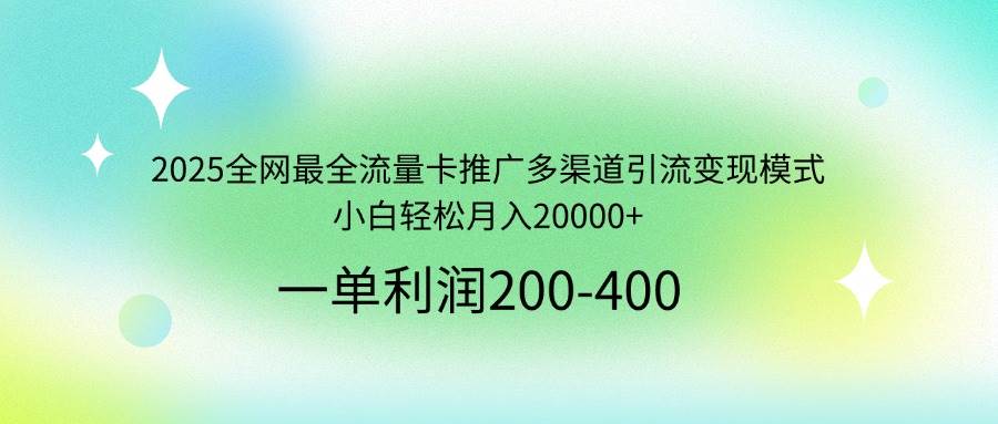 （14126期）2025全网最全流量卡推广多渠道引流变现模式，小白轻松月入20000+-知享知识库