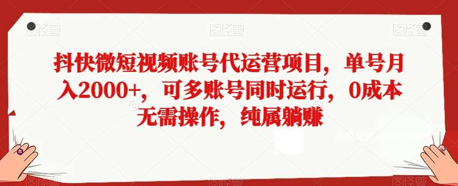 抖快微短视频账号代运营项目，单号月入2000+，可多账号同时运行，0成本无需操作，纯属躺赚【揭秘】-知享知识库