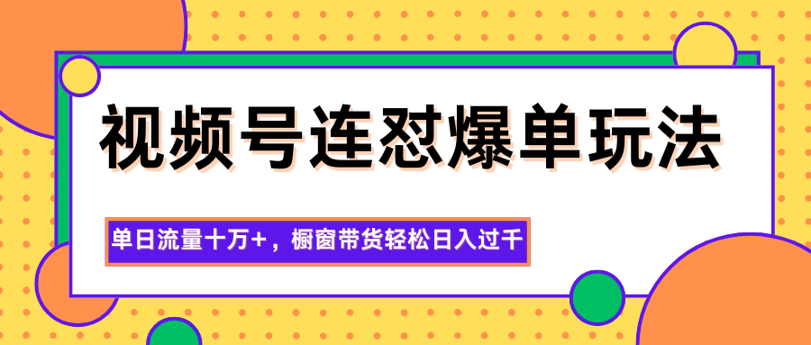 视频号连怼爆单玩法,单日流量十万+,橱窗带货轻松日入过千-知享知识库