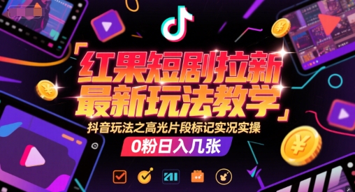 红果短剧拉新最新玩法教学，抖音玩法之高光片段标记实况实操，0粉日入几张-知享知识库