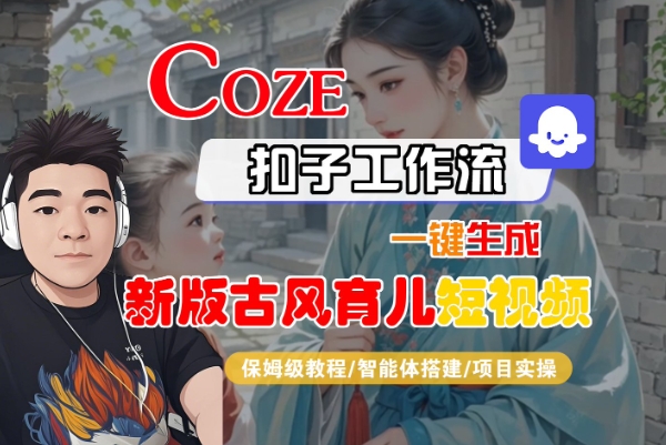 Coze扣子工作流一键生成新版古风育儿短视频，保姆级教程-智能体搭建-项目实操-知享知识库