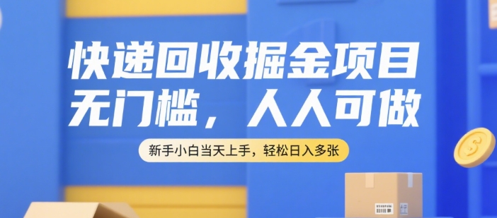 快递回收掘金项目，无门槛，人人可做，新手小白当天上手，轻松日入多张【揭秘】-知享知识库