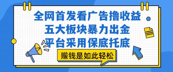 全网首发看广告撸收益，五大板块暴力出金，平台采用保底托底，挣钱是如此轻松作【揭秘】-知享知识库