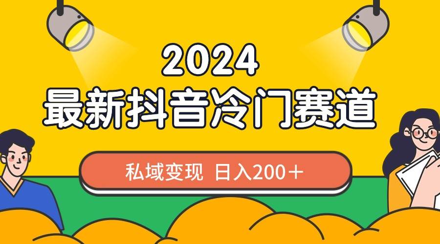 （8960期）2024抖音最新冷门赛道，私域变现轻松日入200＋，作品制作简单，流量爆炸-知享知识库