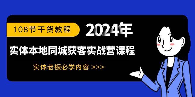 （8895期）实体本地同城获客实战营课程：实体老板必学内容，108节干货教程-知享知识库