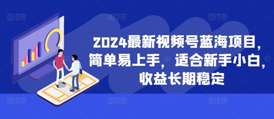 2024最新视频号蓝海项目，简单易上手，适合新手小白，收益长期稳定-知享知识库