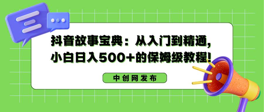 抖音故事宝典:从入门到精通,小白日入500+的保姆级教程!-知享知识库