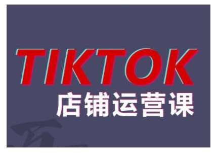 2024TikTok小店运营课程，帮助你解决东南亚跨境TK店铺运营五大常见问题-知享知识库