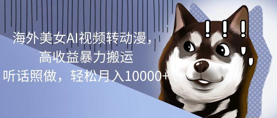 （10593期）海外美女AI视频转动漫，高收益暴力搬运，听话照做，轻松月入10000+-知享知识库