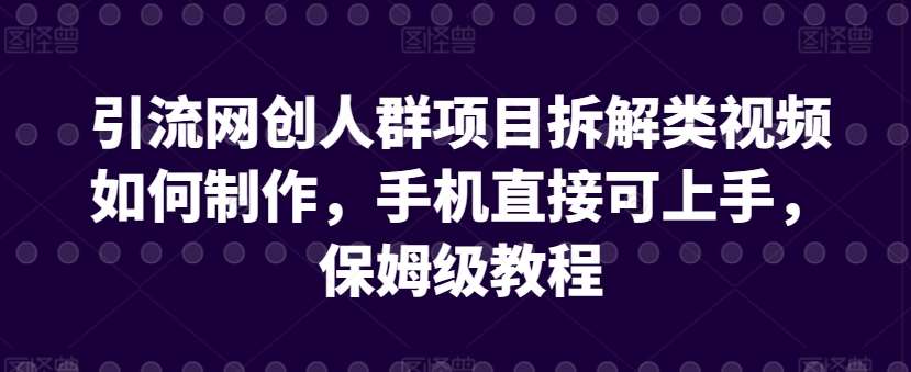 引流网创人群项目拆解类视频如何制作，手机直接可上手，保姆级教程【揭秘】-知享知识库