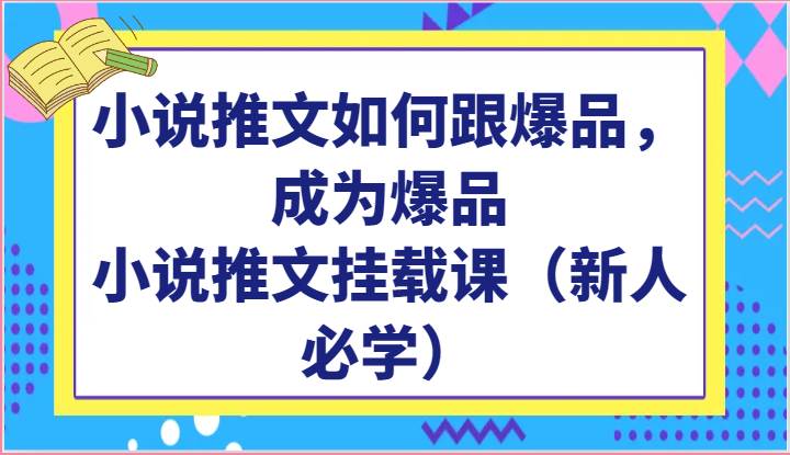 小说推文如何跟爆品，成为爆品，小说推文挂载课（新人必学）-知享知识库