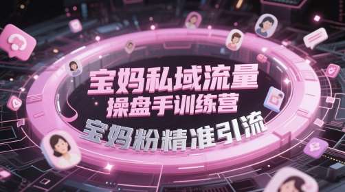 宝妈私域流量操盘手训练营，宝妈粉精准引流-知享知识库