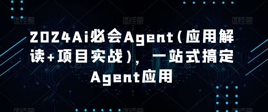 2024Ai必会Agent(应用解读+项目实战)，一站式搞定Agent应用-知享知识库
