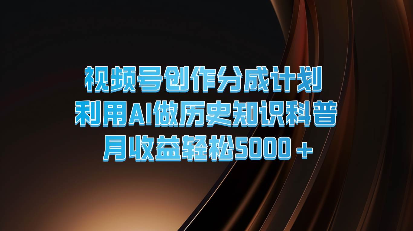 视频号创作分成计划  利用AI做历史知识科普  月收益轻松5000+-知享知识库