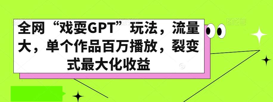 全网“戏耍GPT”玩法,流量大,单个作品百万播放,裂变式最大化收益【揭秘】-知享知识库