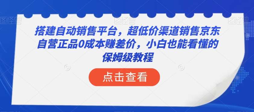 搭建自动销售平台,超低价渠道销售京东自营正品0成本赚差价,小白也能看懂的保姆级教程【揭秘】-知享知识库