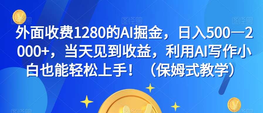 外面收费1280的AI掘金，日入500—2000+，当天见到收益，利用AI写作小白也能轻松上手！（保姆式教学）-知享知识库
