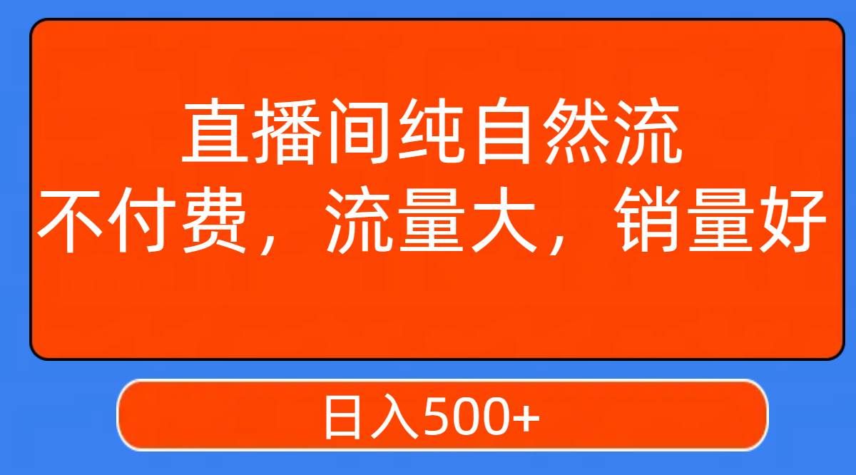 (7622期)直播间纯自然流,不付费,流量大,销量好,日入500+-知享知识库