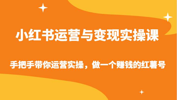 小红书运营与变现实操课-手把手带你运营实操,做一个赚钱的红薯号-知享知识库