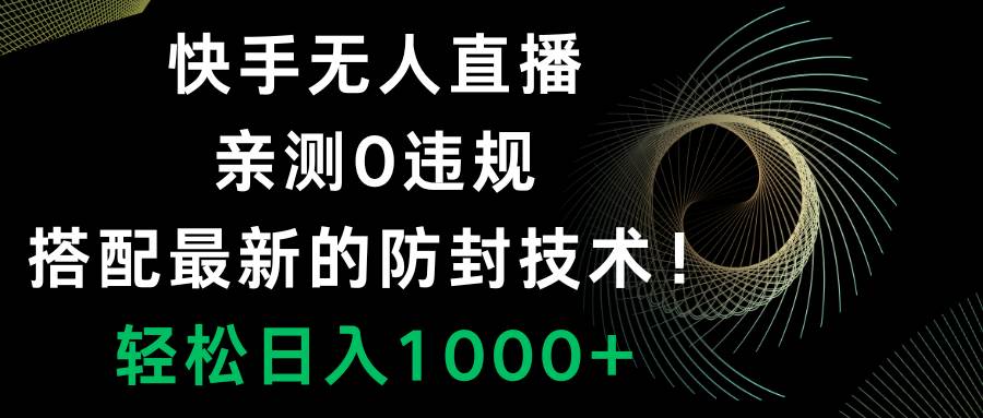(8278期)快手无人直播,0违规,搭配最新的防封技术!轻松日入1000+-知享知识库