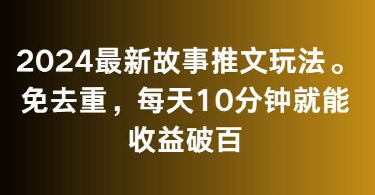 2024最新故事推文玩法，免去重，每天10分钟就能收益破百【揭秘】-知享知识库