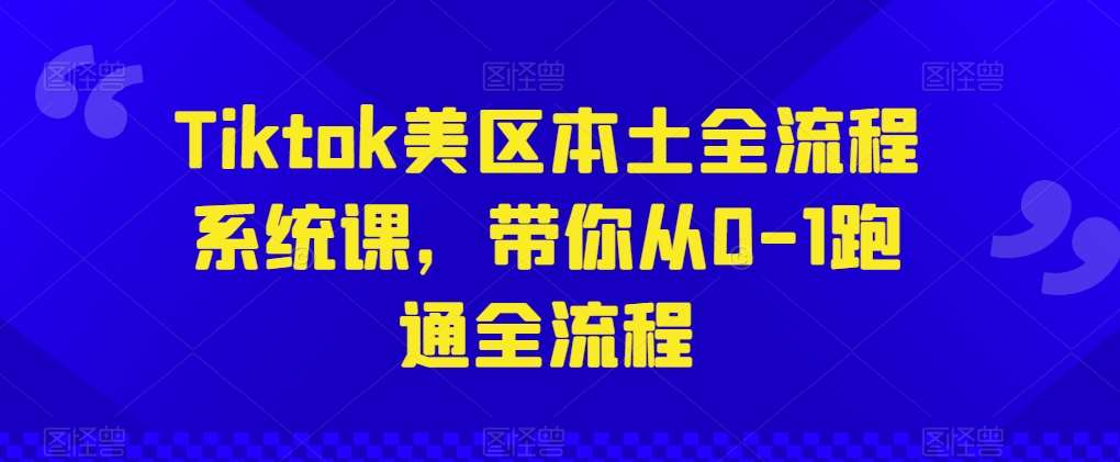 Tiktok美区本土全流程系统课，带你从0-1跑通全流程-知享知识库
