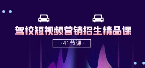 驾校-短视频营销招生精品课：抖音推广技巧，抖音短视频招生(41节课)-知享知识库
