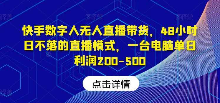 快手数字人无人直播带货，48小时日不落的直播模式，一台电脑单日利润200-500-知享知识库