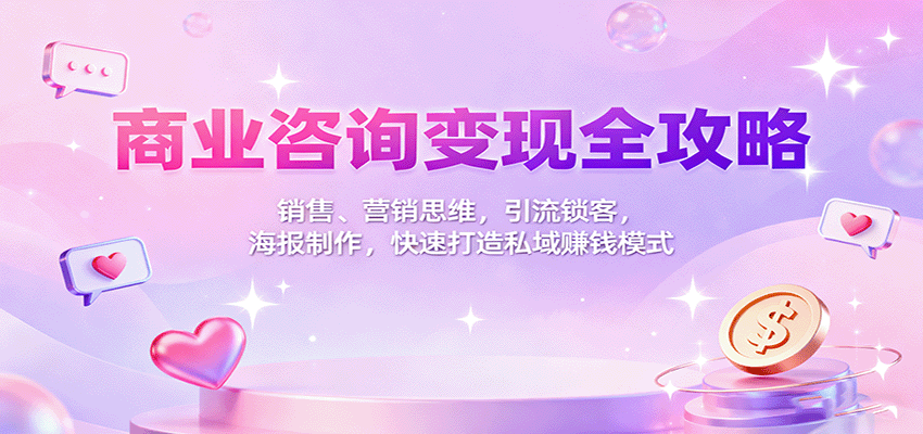 商业咨询变现全攻略：销售、营销思维，引流锁客，海报制作，快速打造私域赚钱模式-知享知识库