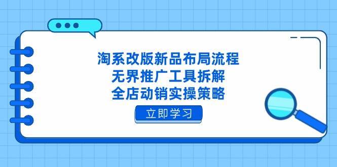 （14518期）淘系改版新品布局流程，无界推广工具拆解，全店动销实操策略-知享知识库