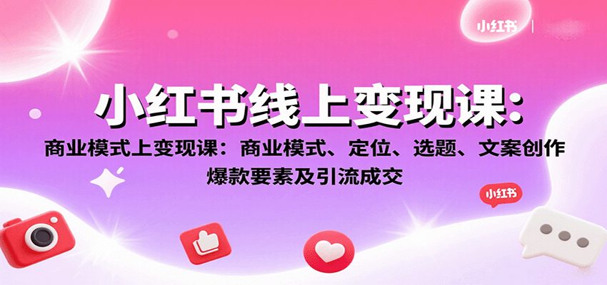 小红书线上变现课：商业模式、定位、选题、文案创作、爆款要素及引流成交-知享知识库